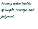 Forming active leaders of insight, courage, and judgment.