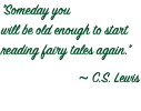 "Someday you will be old enough to start reading fairy tales again." ~ C.S. Lewis 